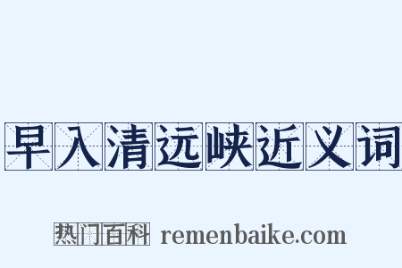 早入清远峡近义词是什么意思的图片